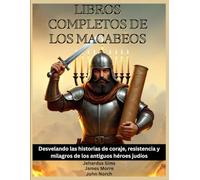 Libros completos de los Macabeos: Desvelando las historias de coraje, resistencia y milagros de los antiguos héroes judíos