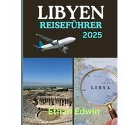 LIBYEN REISEFÜHRER 2025: Von römischen Ruinen bis zu Oasen in der Sahara: Entdecken Sie, wo Sie übernachten, was es zu sehen gibt und wie Sie sicher reisen
