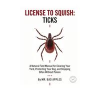 License to Squish: Ticks: A Natural Field Manual for Clearing Your Yard, Protecting Your Dog, and Stopping Bites Without Poison