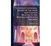 Lichfield Cathedral. Report Of The Dean And Chapter Relative To The Restoration Now In Progress