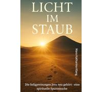 Licht im Staub - Acht Wege in die Freiheit: Die Seligpreisungen Jesu neu gehört - eine spirituelle Spurensuche