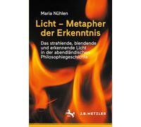 Licht - Metapher Der Erkenntnis: Das Strahlende, Blendende Und Erkennende Licht in Der Abendländischen Philosophiegeschichte