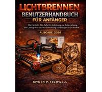 LICHTBRENNEN BENUTZERHANDBUCH FÜR ANFÄNGER: Die Schritt-für-Schritt-Anleitung zur Beherrschung der Lasergravur und zur Umsetzung von Designs in die Realität