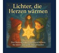 Lichter, die Herzen wärmen: Drei Mutmach-Weihnachtsgeschichten für kleine und große Wunderseelen