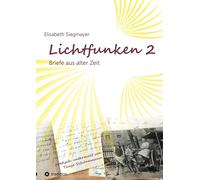 Lichtfunken Teil 2 - Zeitreise mit alten Briefen und Fotografien: Die Vergangenheit in einem neuen Licht betrachten und lebendige Geschichte erfahren