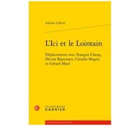 L'ici Et Le Lointain - Déplacements Avec François Cheng, Hector Bianciotti, Claudio Magris Et Gérard Macé