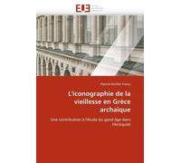 L'iconographie De La Vieillesse En Grèce Archaïque - Une Contribution À L'étude Du Grand Âge Dans L'antiquité