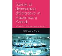 L'ideale di democrazia deliberativa in Habermas e Arendt: Modelli di educazione civica