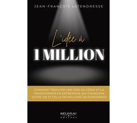 L'idée à 1 million - Comment trouver une idée de génie et la transformer en entreprise qui changera votre vie et celle de millions de personnes ! - Jean-François Latendresse - Beliveau Editeur - broch