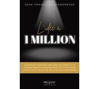 L'idée À 1 Million - Comment Trouver Une Idée De Génie Et La Transformer En Entreprise Qui Changera Votre Vie Et Celle De Millions De Personnes !