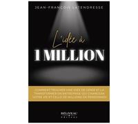 L'idée À 1 Million - Comment Trouver Une Idée De Génie Et La Transformer En Entreprise Qui Changera Votre Vie Et Celle De Millions De Personnes !