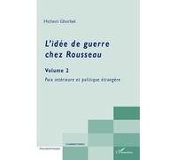 L'idée de guerre chez Rousseau (Volume 2) Paix intérieure et politique étrangère - Hichem Ghorbel - L'harmattan - broché - Etude