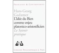 L'idee du bien comme enjeu platonico-aristotélicien Le savoir pratique - Hans-Georg Gadamer - Vrin - broché - Livre