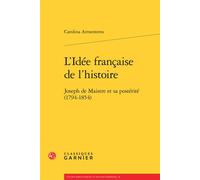 L'Idée française de l'histoire Joseph de Maistre et sa postérité (1794-1854) - Carolina Armenteros - Classiques Garnier - broché - Etude