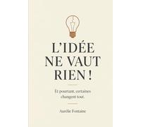 L'idée ne vaut rien: Et pourtant, certaines changent tout.