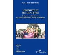 L'identité et ses méandres Critique et réhabilitation des études identitaires autour du Mexique - Philippe Schaffhauser - L'harmattan - broché - Essai