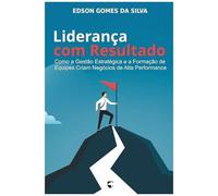 Liderança Com Resultado: Como A Gestão Estratégica E A Formação De Equipes Criam Negócios De Alta Performance (Portuguese Edition)