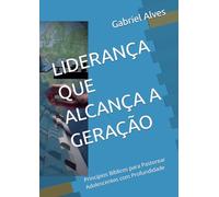LIDERANÇA QUE ALCANÇA A GERAÇÃO: Princípios Bíblicos para Pastorear Adolescentes com Profundidade