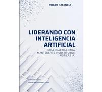 Liderando con IA: Guía práctica para Mantenerte Insustituible por las IA