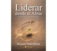 Liderar desde el Alma: El acto consciente de de transformar personas, culturas y organizaciones que dejan legado