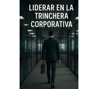 Liderar en la Trinchera Corporativa: Una bitácora sobre el poder de cuidar incluso en la sombra