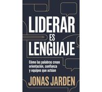 Liderar es Lenguaje: Cómo las palabras crean orientación, confianza y equipos que actúan