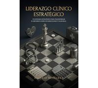 LIDERAZGO CLÍNICO ESTRATÉGICO: UN ENFOQUE ESTRATÉGICO PARA TRANSFORMAR EL ESFUERZO CLÍNICO EN RESULTADOS Y VALOR REAL