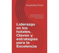 Liderazgo En Los Hoteles. Claves Y Estrategias Para La Excelencia: Descubre Las Claves Del Éxito En La Industria Hotelera. Este Libro Es Una Guía Con Todo Lo Que Necesitas Para Liderar En Los Hoteles