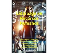 Liderazgo En Recursos Humanos: Estrategias Clave Para Gerentes Que Quieren Impulsar El Talento Y Transformar La Cultura Empresarial (Serie Maestría En Liderazgo)