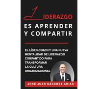 LIDERAZGO ES APRENDER Y COMPARTIR: El líder-coach y una nueva mentalidad de liderazgo compartido para transformar la cultura organizacional