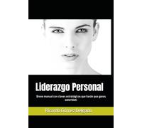 Liderazgo Personal: Breve manual práctico para ganar autoridad en tus relaciones y decisiones