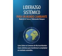Liderazgo Sistémico para un Mundo Cambiante: Como Liderar en Contextos de Alta Incertidumbre: Claves sistémicas para transformar la complejidad en resultados sostenibles