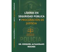 Lideres en Seguridad Pública y Procuración de Justicia: Fundamentos, marcos jurídicos y estrategias para la legitimidad institucional
