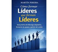 Líderes que forman Líderes: Guía práctica de liderazgo adaptativo, formación de equipos y gestión del cambio