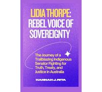 Lidia Thorpe: Rebel Voice of Sovereignty: The Journey of a Trailblazing Indigenous Senator Fighting for Truth, Treaty, and Justice in Australia