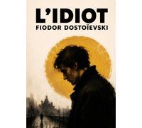 L'Idiot: Un chef-d'œuvre sur la bonté, l'amour et la nature humaine