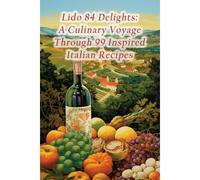 Lido 84 Delights: A Culinary Voyage Through 99 Inspired Italian Recipes