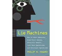 Lie Machines: How to Save Democracy from Troll Armies, Deceitful Robots, Junk News Operations, and Political Operatives