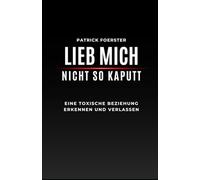 Lieb mich nicht so kaputt: Wie du eine toxische Beziehung erkennst, dich daraus löst und wieder bei dir ankommst