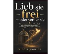 Lieb sie frei - oder verlier sie: Warum Kontrolle keine Nähe schafft und wie Männer lernen, eine unabhängige Frau wirklich zu lieben