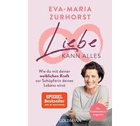 Liebe kann alles: Wie du mit deiner weiblichen Kraft zur Schöpferin deines Lebens wirst - Das Transformationsprogramm