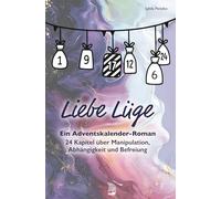 Liebe Lüge - Ein Adventskalender-Roman: 24 Kapitel über Manipulation, Abhängigkeit und Befreiung