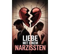 Liebe mit einem Narzissten: toxische Beziehung erkennen, emotionale Abhängigkeit lösen, Selbstwert stärken und endlich Freiheit finden nach Manipulation, Gaslighting und seelischem Missbrauch