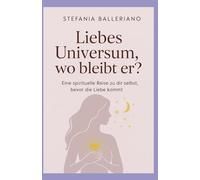 Liebes Universum, wo bleibt er? Eine spirituelle Reise zu dir selbst, bevor die Liebe kommt