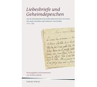 Liebesbriefe und Geheimdepeschen: Aus der Korrespondenz des Grafen Johann Eustach von Goertz mit seiner Gemahlin und Friedrich II. von Preußen 1771 - 1782