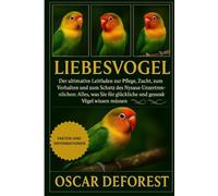 Liebesvogel: Der ultimative Leitfaden zur Pflege, Zucht, zum Verhalten und zum Schutz des Nysasa-Unzertrennlichen: Alles, was Sie für glückliche und gesunde Vögel wissen müssen.