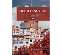 LIECHTENSTEIN GUÍA DE VIAJE: Información esencial y consejos para preparar su viaje: todo lo que debe saber antes de viajar