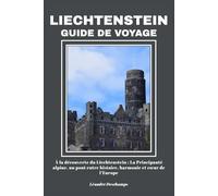 LIECHTENSTEIN GUIDE DE VOYAGE: À la découverte du Liechtenstein : La Principauté alpine, un pont entre histoire, harmonie et cœur de l’Europe