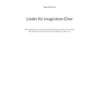 Lieder für imaginären Chor: Freie Adaptionen aus dem Tausendzeichenbuch (6. Jhd.n.u.Z.) und aus dem altchinesischen Buch der Lieder 'Shijing' (6. Jhd.v.u.Z.)