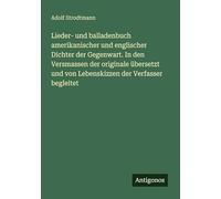 Lieder- und balladenbuch amerikanischer und englischer Dichter der Gegenwart. In den Versmassen der originale übersetzt und von Lebenskizzen der Verfasser begleitet